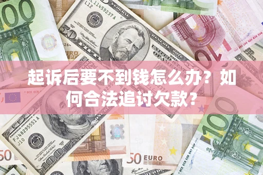 济南起诉后要不到钱怎么办？如何合法追讨欠款？