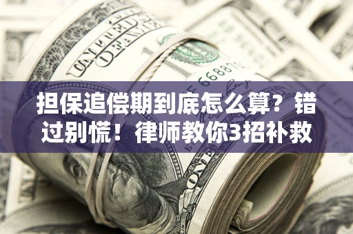 济南担保追偿期到底怎么算？错过别慌！律师教你3招补救