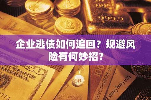 济南企业逃债如何追回？规避风险有何妙招？