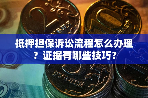 济南抵押担保诉讼流程怎么办理？证据有哪些技巧？