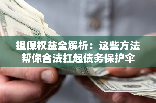 济南担保权益全解析：这些方法帮你合法扛起债务保护伞