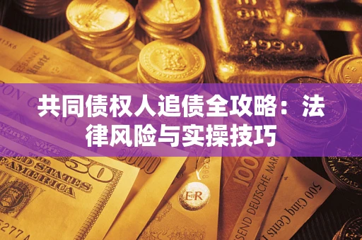 济南共同债权人追债全攻略：法律风险与实操技巧