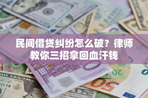 济南民间借贷纠纷怎么破？律师教你三招拿回血汗钱
