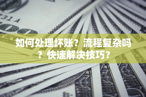 济南如何处理坏账？流程复杂吗？快速解决技巧？