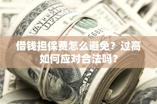 济南借钱担保费怎么避免？过高如何应对合法吗？