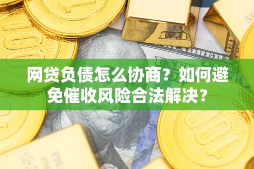 济南网贷负债怎么协商？如何避免催收风险合法解决？