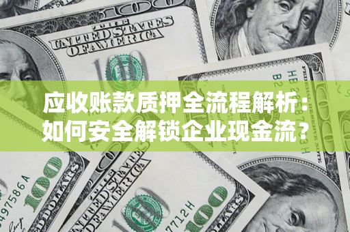 济南应收账款质押全流程解析：如何安全解锁企业现金流？