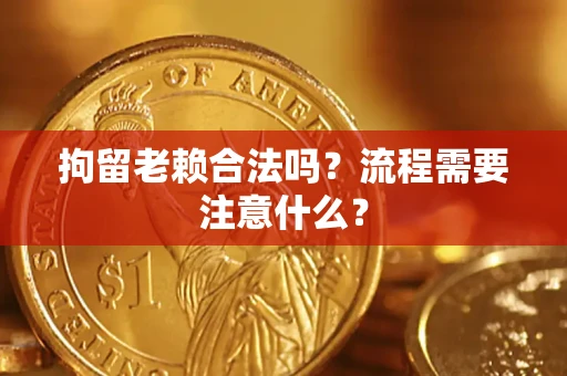 济南拘留老赖合法吗？流程需要注意什么？