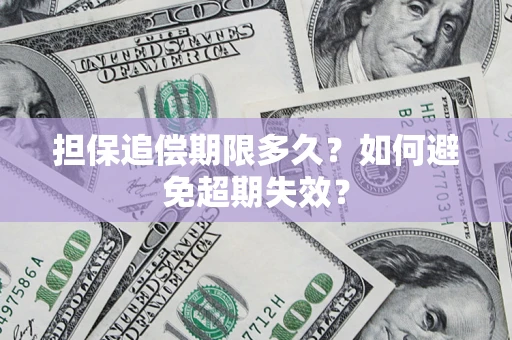 济南担保追偿期限多久?如何避免超期失效? 济南担保追偿期限多久?如何避免超期失效?