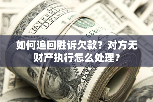 济南如何追回胜诉欠款？对方无财产执行怎么处理？