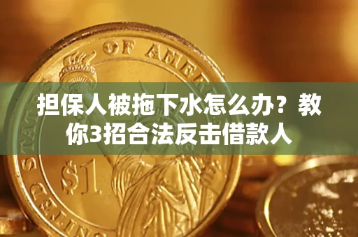 济南担保人被拖下水怎么办？教你3招合法反击借款人