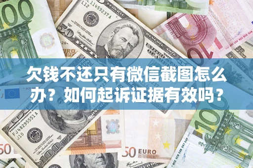 济南欠钱不还只有微信截图怎么办？如何起诉证据有效吗？