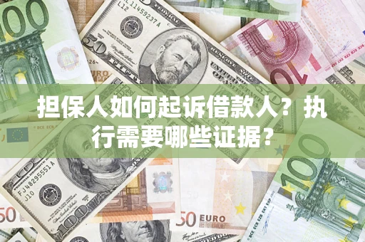 济南担保人如何起诉借款人？执行需要哪些证据？