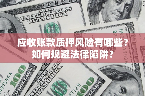济南应收账款质押风险有哪些？如何规避法律陷阱？