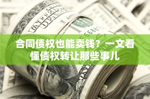 济南合同债权也能卖钱？一文看懂债权转让那些事儿