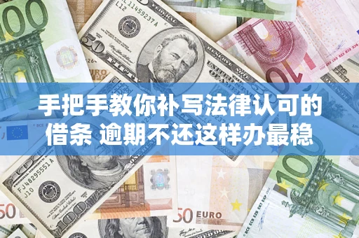 济南手把手教你补写法律认可的借条 逾期不还这样办最稳妥