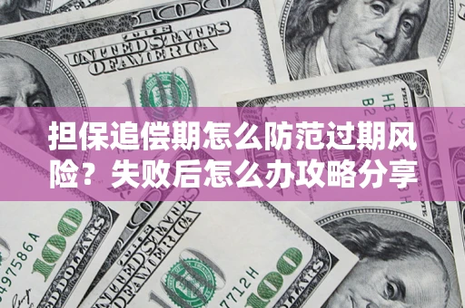 济南担保追偿期怎么防范过期风险？失败后怎么办攻略分享