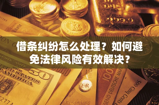 济南借条纠纷怎么处理？如何避免法律风险有效解决？