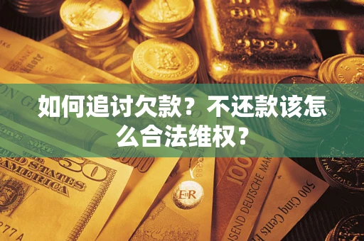 济南如何追讨欠款？不还款该怎么合法维权？