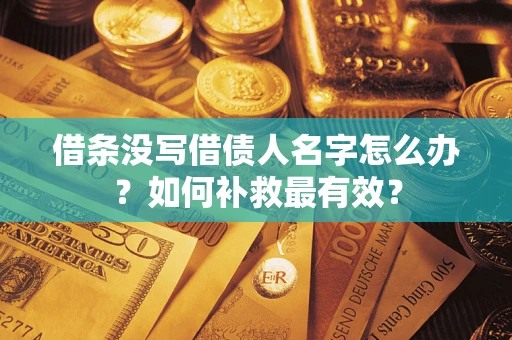 济南借条没写借债人名字怎么办？如何补救最有效？