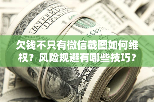 济南欠钱不只有微信截图如何维权？风险规避有哪些技巧？