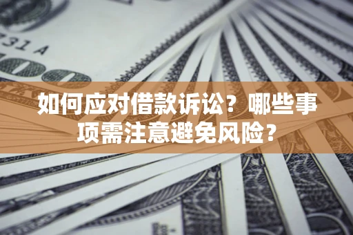 济南如何应对借款诉讼？哪些事项需注意避免风险？