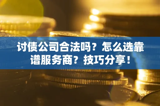 济南讨债公司合法吗？怎么选靠谱服务商？技巧分享！
