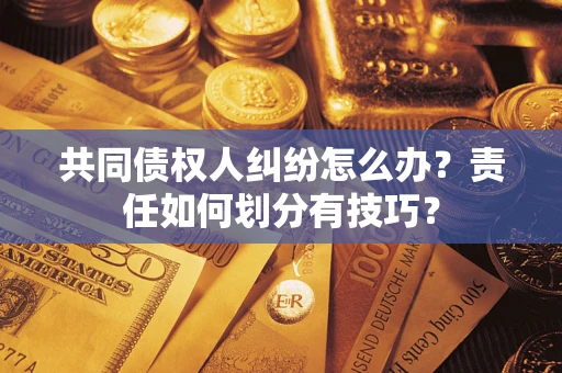济南共同债权人纠纷怎么办？责任如何划分有技巧？