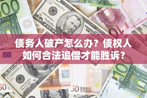 济南债务人破产怎么办？债权人如何合法追偿才能胜诉？