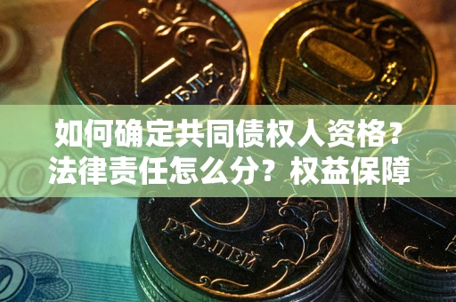 济南如何确定共同债权人资格？法律责任怎么分？权益保障技巧揭秘！