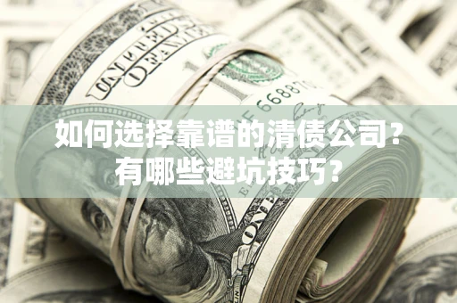济南如何选择靠谱的清债公司？有哪些避坑技巧？