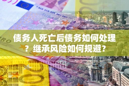 济南债务人死亡后债务如何处理？继承风险如何规避？
