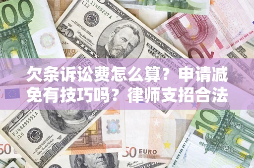 济南欠条诉讼费怎么算？申请减免有技巧吗？律师支招合法省钱