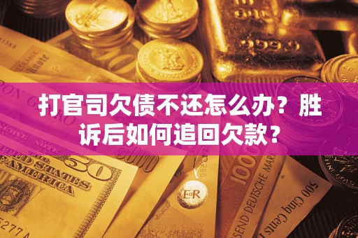 济南打官司欠债不还怎么办？胜诉后如何追回欠款？