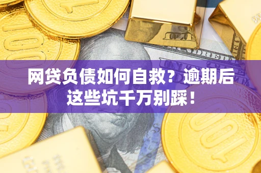 济南网贷负债如何自救？逾期后这些坑千万别踩！