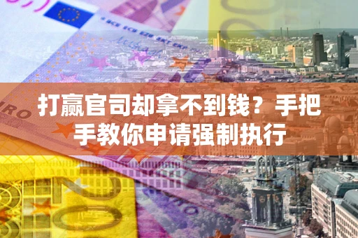 济南打赢官司却拿不到钱？手把手教你申请强制执行