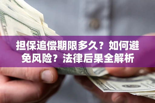 济南担保追偿期限多久？如何避免风险？法律后果全解析