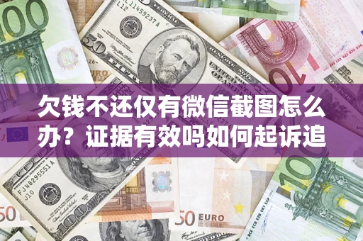 济南欠钱不还仅有微信截图怎么办？证据有效吗如何起诉追回欠款？