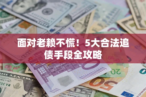 济南面对老赖不慌！5大合法追债手段全攻略