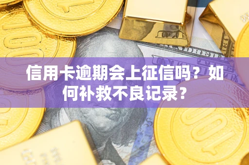 济南信用卡逾期会上征信吗？如何补救不良记录？