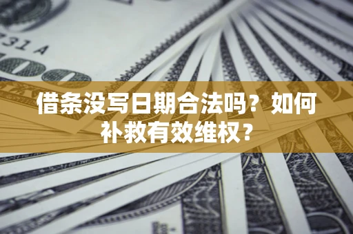 济南借条没写日期合法吗？如何补救有效维权？