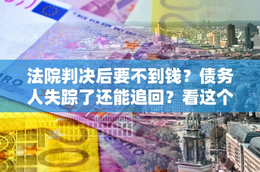 济南法院判决后要不到钱？债务人失踪了还能追回？看这个方法！