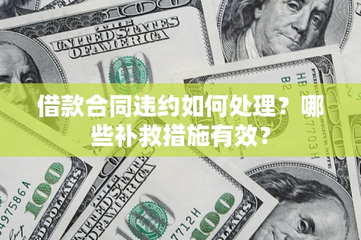 济南借款合同违约如何处理？哪些补救措施有效？