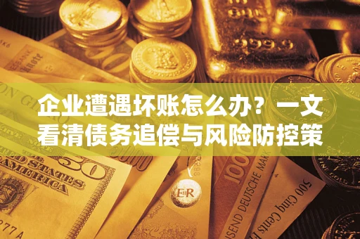 济南企业遭遇坏账怎么办？一文看清债务追偿与风险防控策略