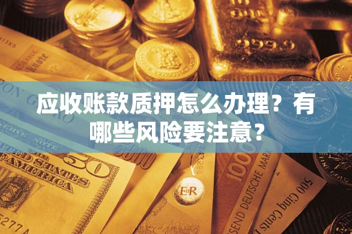 济南应收账款质押怎么办理？有哪些风险要注意？