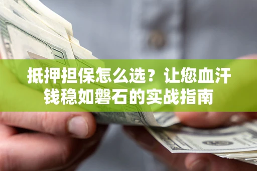 济南抵押担保怎么选？让您血汗钱稳如磐石的实战指南
