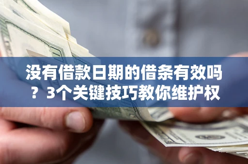 济南没有借款日期的借条有效吗？3个关键技巧教你维护权益