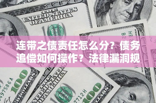 济南连带之债责任怎么分？债务追偿如何操作？法律漏洞规避指南
