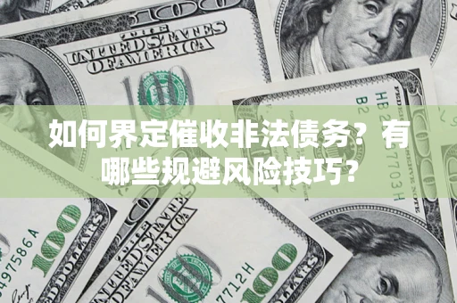 济南如何界定催收非法债务？有哪些规避风险技巧？