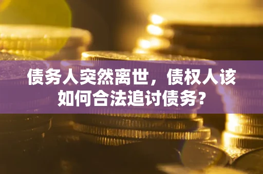济南债务人突然离世，债权人该如何合法追讨债务？